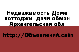 Недвижимость Дома, коттеджи, дачи обмен. Архангельская обл.